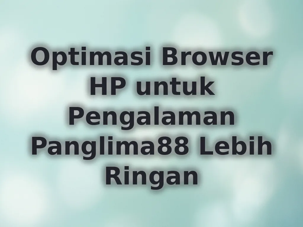 Optimasi Browser HP untuk Pengalaman Panglima88 Lebih Ringan